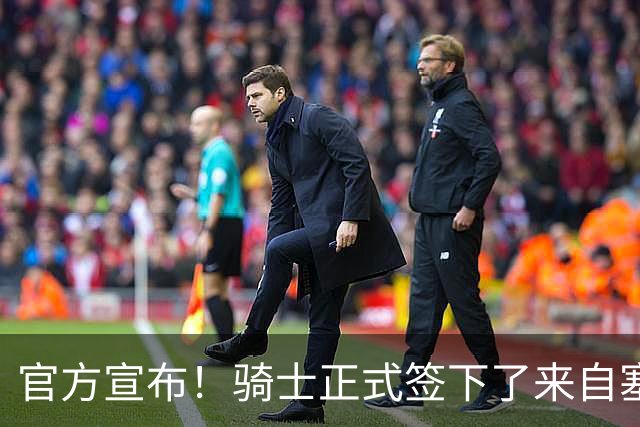 官方宣布！骑士正式签下了来自塞内加尔的22年次轮中锋？