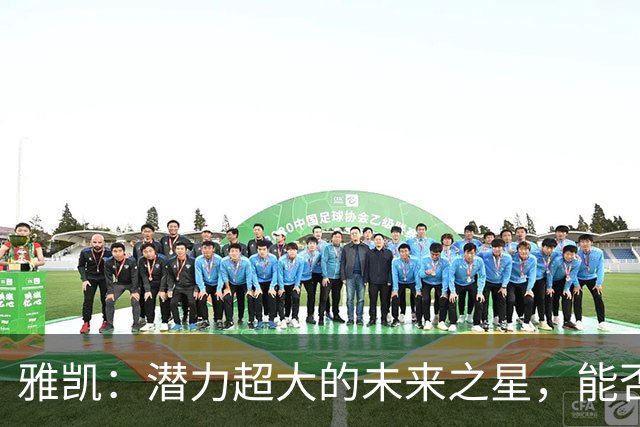 雅凯：潜力超大的未来之星，能否成为下一个萨利巴？